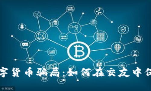 揭示数字货币骗局:如何在交友中保护自己