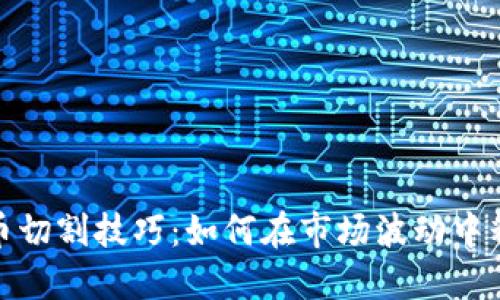 数字货币切割技巧:如何在市场波动中精准获利
