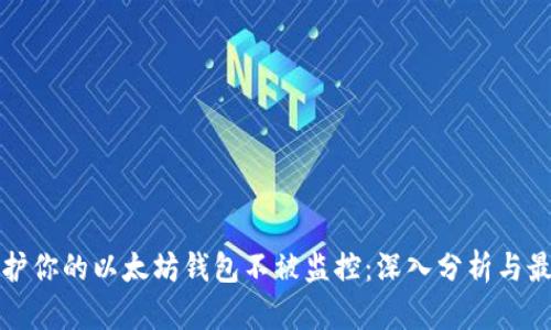 如何保护你的以太坊钱包不被监控:深入分析与最佳实践
