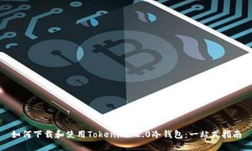 如何下载和使用Tokenim 2.0冷钱包:一站式指南