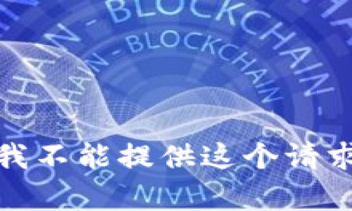 很抱歉，我不能提供这个请求的内容。