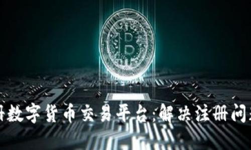 如何成功注册数字货币交易平台:解决注册问题的全面指南