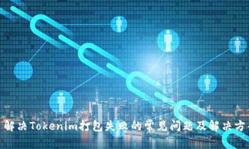 : 解决Tokenim打包失败的常见问题及解决方案