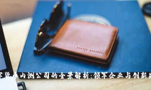 数字货币内测公司的全景解析:领军企业与创新先锋