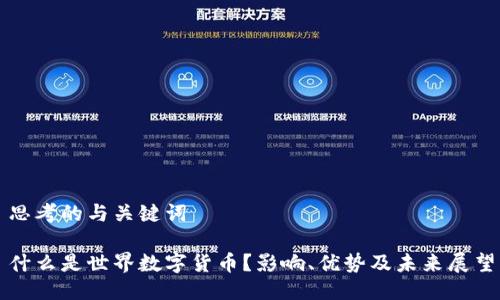 思考的与关键词
什么是世界数字货币?影响、优势及未来展望