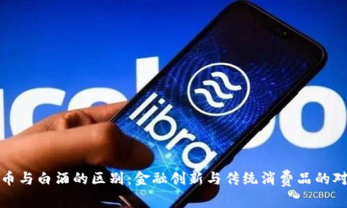 数字货币与白酒的区别：金融创新与传统消费品的对比分析