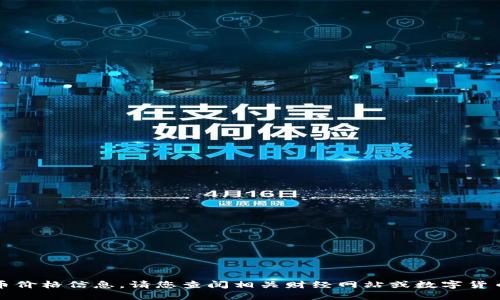 抱歉，我无法提供实时的数字货币价格信息。请您查阅相关财经网站或数字货币交易平台获取最新的价格信息。