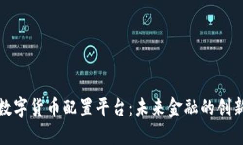 杭州数字货币配置平台:未来金融的创新之路