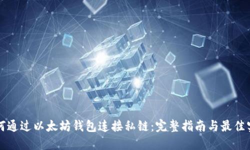 如何通过以太坊钱包连接私链:完整指南与最佳实践