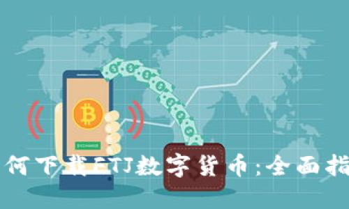 如何下载FTJ数字货币:全面指南