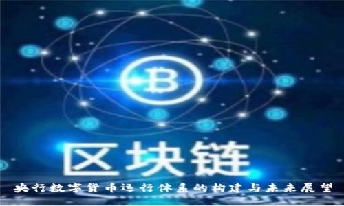 央行数字货币运行体系的构建与未来展望