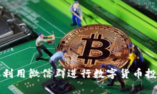 如何有效利用微信群进行数字货币投资与交流