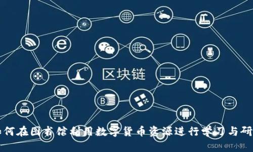 如何在图书馆利用数字货币资源进行学习与研究