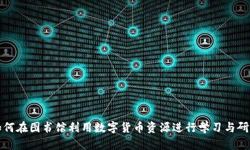 如何在图书馆利用数字货币资源进行学习与研究