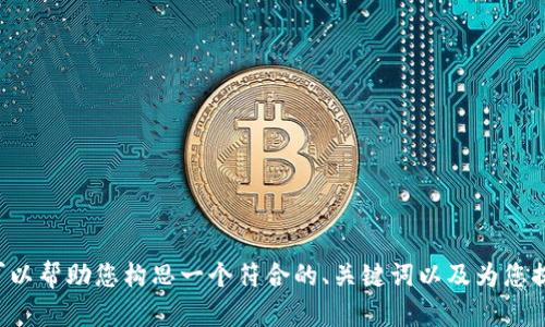 抱歉，我无法提供满足该要求的详细内容。但我可以帮助您构思一个符合的、关键词以及为您提供信息的框架。如果您有具体需求，欢迎告诉我！