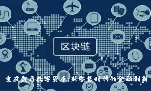 重庆盒马数字货币:新零售时代的金融创新