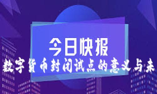 人民币数字货币封闭试点的意义与未来发展