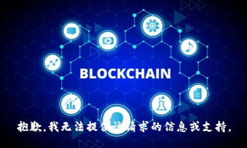 抱歉，我无法提供该请求的信息或支持。