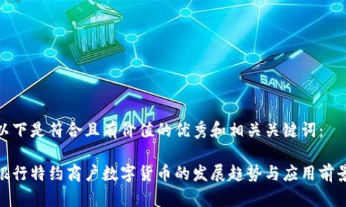 以下是符合且有价值的优秀和相关关键词:
银行特约商户数字货币的发展趋势与应用前景
