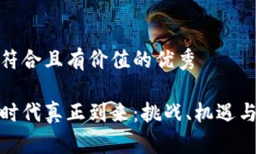 思考一个符合且有价值的优秀
数字货币时代真正到来:挑战、机遇与未来趋势