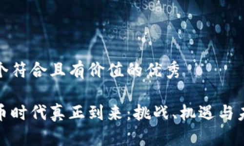 思考一个符合且有价值的优秀
数字货币时代真正到来:挑战、机遇与未来趋势