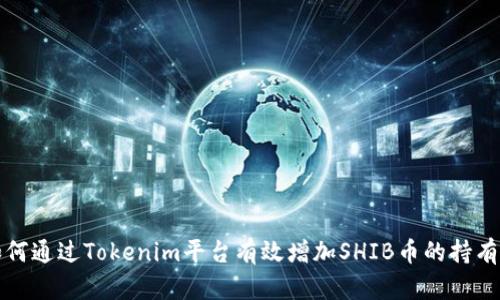 如何通过Tokenim平台有效增加SHIB币的持有量