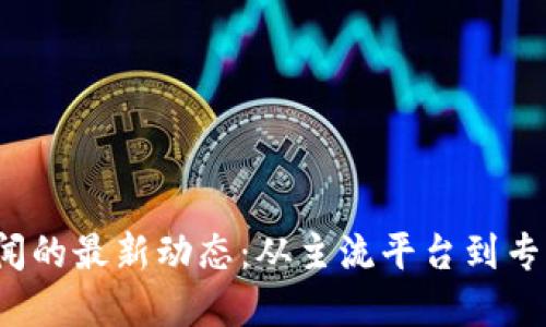 2023年数字货币新闻的最新动态：从主流平台到专业网站的全方位指南