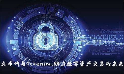 火币网与Tokenim:助力数字资产交易的未来