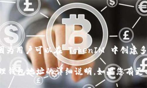 TokenIM 是一个去中心化的数字资产钱包，支持多种区块链和代币，而其相关的地址数量并没有固定的答案。这是因为用户可以在 TokenIM 中创建多个钱包地址，每个可以用来存储不同类型的加密货币或代币。此外，TokenIM 还可能涉及合约地址及其他技术细节。

如果您需要获取 TokenIM 中的各类地址，可以直接查看其官方文档或用户界面，通常可以找到关于如何创建和管理钱包地址的详细说明。如果您有更具体的问题或想要了解某个特定方面，欢迎您告知，我可以提供更详细的解答！