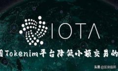 如何使用Tokenim平台降低小
