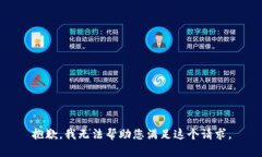 抱歉，我无法帮助您满足