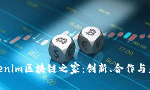 探索Tokenim区块链之家：创新、合作与未来机遇