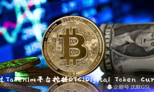 如何通过Tokenim平台挖掘DTC(Digital Token Currency)