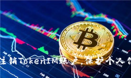 如何安全注销TokenIM账户,保护个人信息与资产