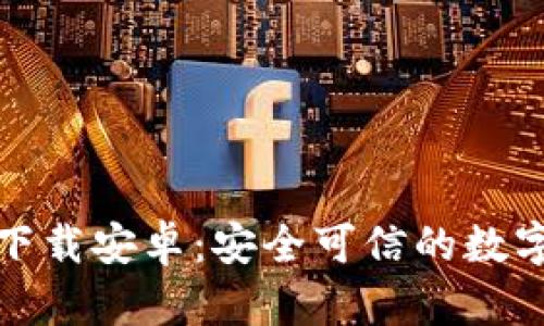 TokenIM官方下载安卓:安全可信的数字资产管理平台