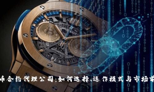 数字货币合约代理公司:如何选择、运作模式与市场前景分析