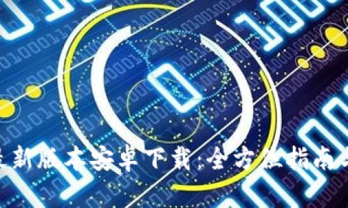 Tokenim最新版本安卓下载:全方位指南与使用技巧