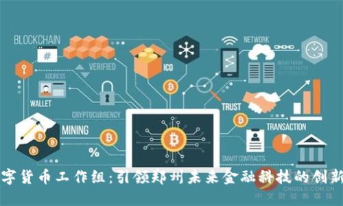 郑州数字货币工作组:引领郑州未来金融科技的创新与发展