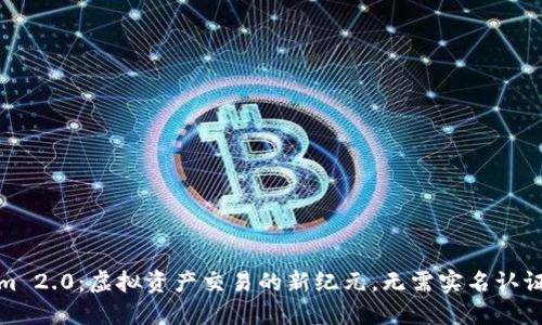 Tokenim 2.0：虚拟资产交易的新纪元，无需实名认证的解读