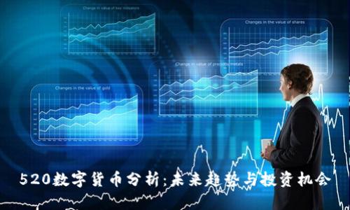 520数字货币分析：未来趋势与投资机会