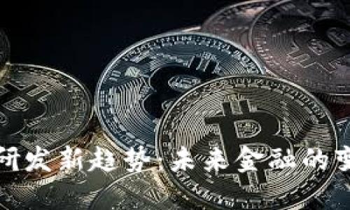 数字货币研发新趋势:未来金融的变革与挑战