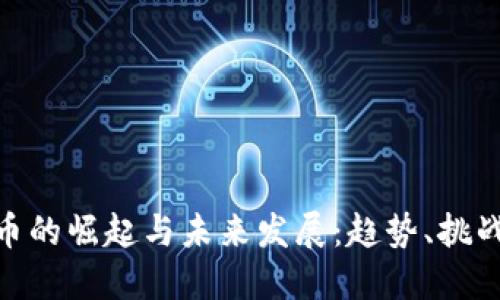 数字货币的崛起与未来发展:趋势、挑战与机遇