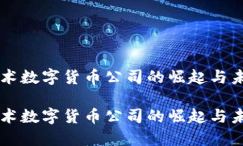 国民技术数字货币公司的崛起与未来展望
国民技术数字货币公司的崛起与未来展望