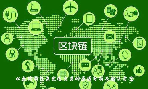 以太坊钱包未发送交易的原因分析及解决方案