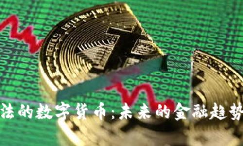 深入解析合法的数字货币:未来的金融趋势与投资机遇