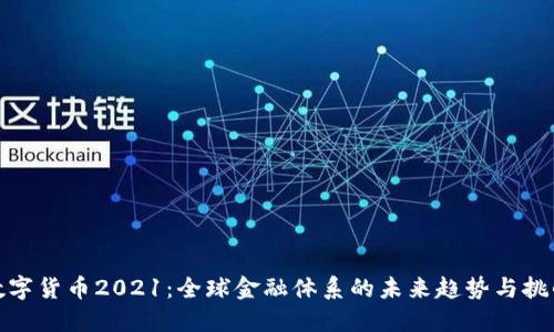 数字货币2021:全球金融体系的未来趋势与挑战