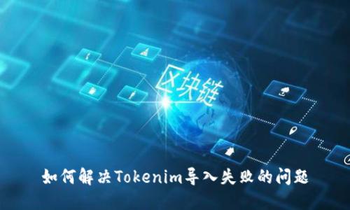 如何解决Tokenim导入失败的问题