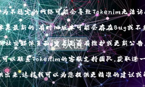 对于“tokenim用不了了”的问题，我建议您考虑以下几种方式来解决可能的问题：

1. **检查网络连接**：确保您的网络连接正常，因为不稳定的网络可能会导致Tokenim无法访问。

2. **更新应用程序**：确认您使用的Tokenim版本是最新的，有时旧版本可能会存在Bug或不兼容的问题。

3. **查看官方公告**：访问Tokenim的官方网站或社交媒体页面，查看是否有维护或更新公告。有时候，服务暂时不可用是因为服务器正在维护。

4. **联系客服**：如果上述方法都无法解决问题，可以联系Tokenim的客服支持团队，获取进一步的帮助。

如果您有更多的信息或具体的错误提示，可以提供出来，这样我可以为您提供更精准的建议或解决方案。
