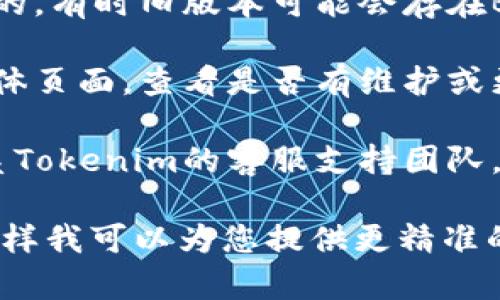 对于“tokenim用不了了”的问题，我建议您考虑以下几种方式来解决可能的问题：

1. **检查网络连接**：确保您的网络连接正常，因为不稳定的网络可能会导致Tokenim无法访问。

2. **更新应用程序**：确认您使用的Tokenim版本是最新的，有时旧版本可能会存在Bug或不兼容的问题。

3. **查看官方公告**：访问Tokenim的官方网站或社交媒体页面，查看是否有维护或更新公告。有时候，服务暂时不可用是因为服务器正在维护。

4. **联系客服**：如果上述方法都无法解决问题，可以联系Tokenim的客服支持团队，获取进一步的帮助。

如果您有更多的信息或具体的错误提示，可以提供出来，这样我可以为您提供更精准的建议或解决方案。