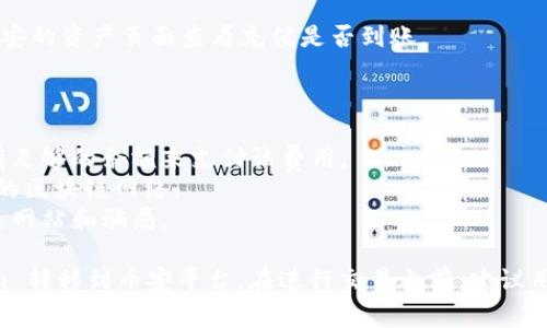 注意：以下是一个简单的指南，说明如何将Tokenim转移到币安平台。请确保在转移任何加密货币之前，了解相关的风险和注意事项，并做好充分的研究。

### 转移Tokenim到币安的步骤

1. **创建或登录您的币安账户：**
   如果您还没有币安账户，请先注册一个。如果已有账户，请直接登录。

2. **获取币安的接收地址：**
   - 登录币安后，前往“资产”或“钱包”区域，选择“充值”。
   - 在搜索框中输入“Tokenim”或相关币种，找到相应的充值选项，币安将为您提供一个接收地址。

3. **打开Tokenim钱包：**
   登录到您的Tokenim钱包，并找到发送或转账的选项。

4. **填写转账信息：**
   - 在Tokenim钱包中，输入币安提供的接收地址。
   - 确保输入正确，以避免资金丢失。
   - 输入您希望转账的Tokenim数量。

5. **确认并发送：**
   - 核对所有信息无误后，确认并发送转账请求。
   - 根据网络的繁忙程度，转账可能需要一些时间才能完成。

6. **查看转账状态：**
   - 您可以在Tokenim钱包中查看转账状态，同时在币安的资产页面查看充值是否到账。

### 注意事项

- **手续费：** 了解转账的手续费，并确保您的钱包中有足够的余额来支付该费用。
- **网络选择：** 确认您在Tokenim钱包中选择了正确的区块链网络。
- **安全性：** 确保在安全的环境中进行操作，避免钓鱼网站和骗局。

这样的操作流程可以帮助用户安全而顺利地将 Tokenim 转移到币安平台。在进行交易之前，建议用户准确获取和确认相关信息，以确保转账的成功和安全。